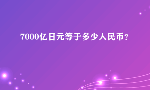 7000亿日元等于多少人民币？