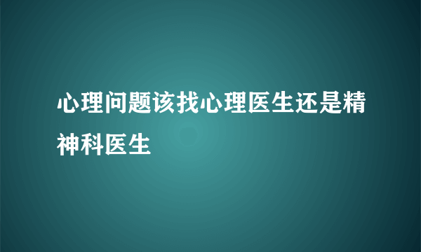 心理问题该找心理医生还是精神科医生