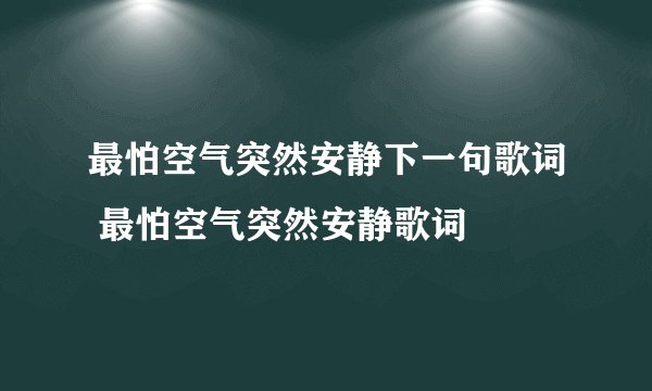 最怕空气突然安静下一句歌词 最怕空气突然安静歌词