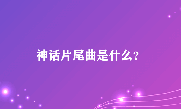 神话片尾曲是什么？