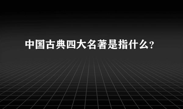 中国古典四大名著是指什么？