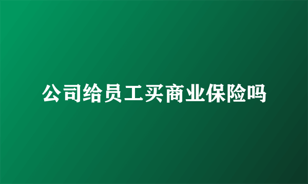 公司给员工买商业保险吗