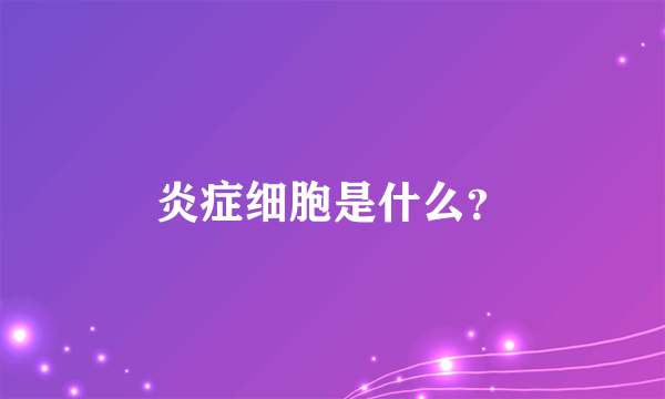 炎症细胞是什么？