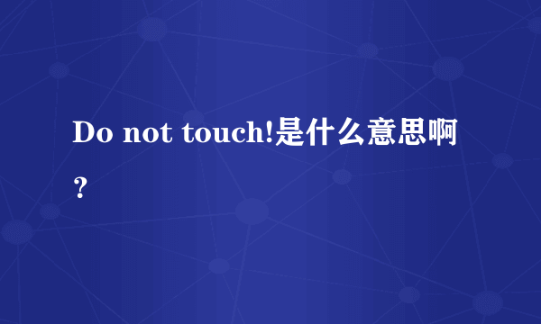 Do not touch!是什么意思啊？