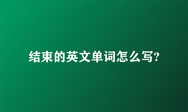 结束的英文单词怎么写?