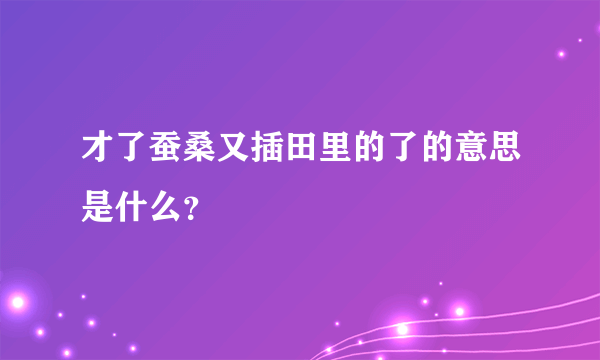 才了蚕桑又插田里的了的意思是什么？