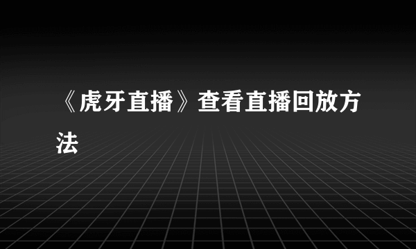 《虎牙直播》查看直播回放方法