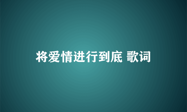 将爱情进行到底 歌词