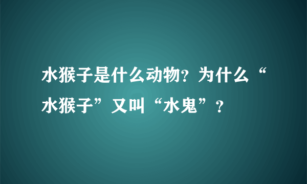 水猴子是什么动物？为什么“水猴子”又叫“水鬼”？