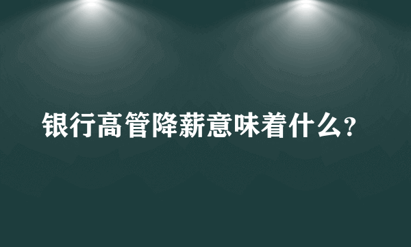 银行高管降薪意味着什么？