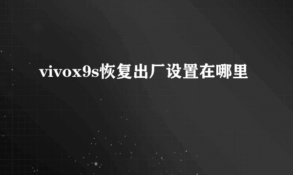 vivox9s恢复出厂设置在哪里