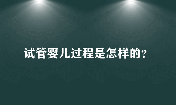 试管婴儿过程是怎样的？