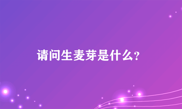 请问生麦芽是什么？