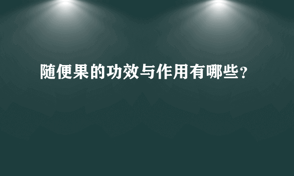 随便果的功效与作用有哪些？