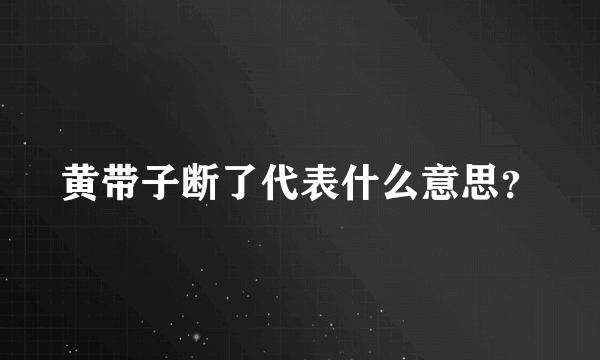 黄带子断了代表什么意思？