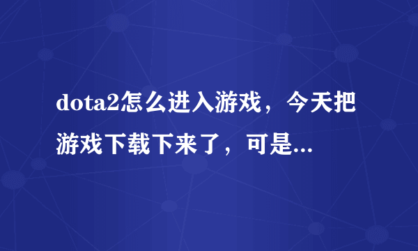 dota2怎么进入游戏，今天把游戏下载下来了，可是点右上角的运行DOTA2出来一个网页