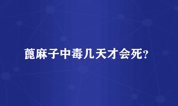 蓖麻子中毒几天才会死？