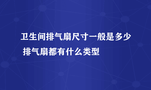 卫生间排气扇尺寸一般是多少 排气扇都有什么类型