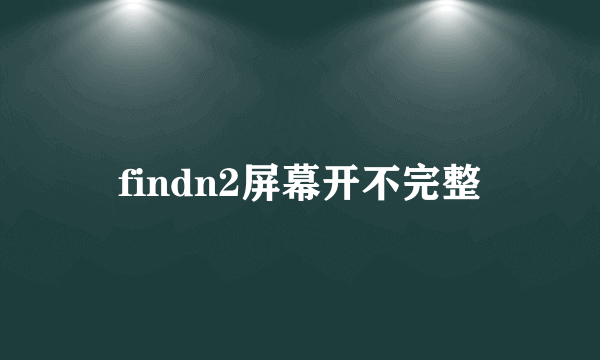 findn2屏幕开不完整