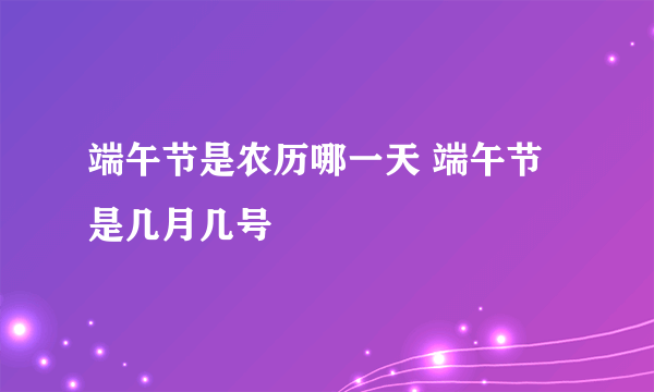 端午节是农历哪一天 端午节是几月几号