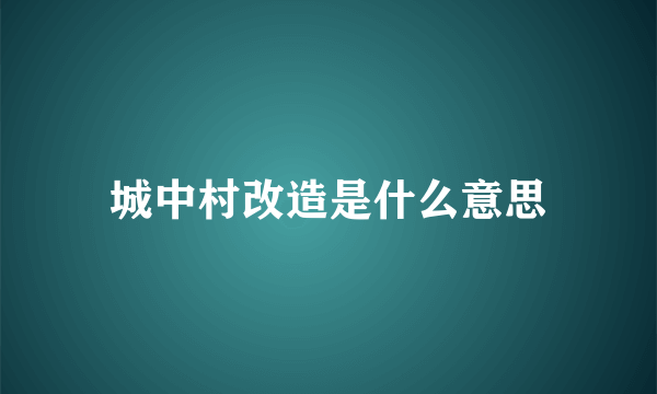 城中村改造是什么意思