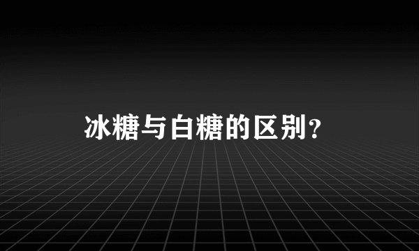 冰糖与白糖的区别？