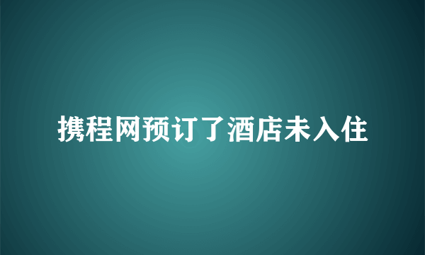 携程网预订了酒店未入住