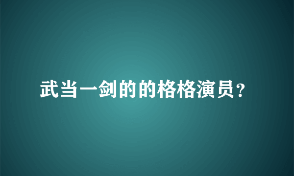 武当一剑的的格格演员？