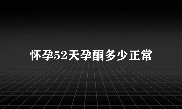 怀孕52天孕酮多少正常