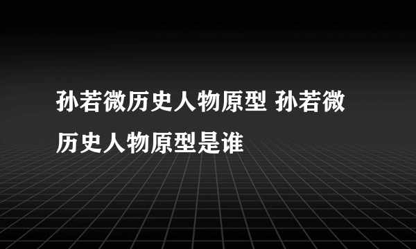 孙若微历史人物原型 孙若微历史人物原型是谁