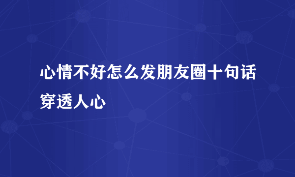 心情不好怎么发朋友圈十句话穿透人心