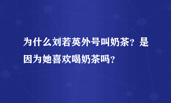 为什么刘若英外号叫奶茶？是因为她喜欢喝奶茶吗？