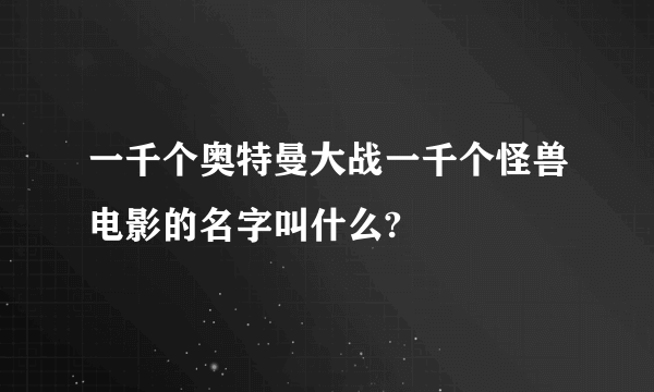 一千个奥特曼大战一千个怪兽电影的名字叫什么?