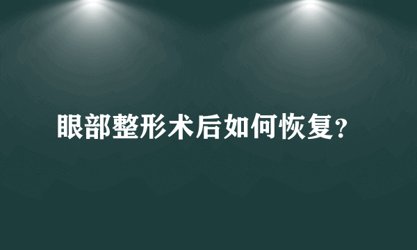 眼部整形术后如何恢复？