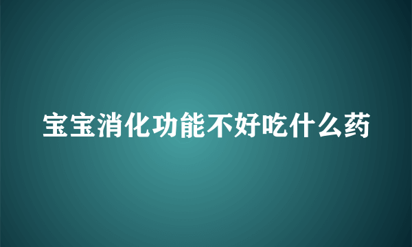 宝宝消化功能不好吃什么药