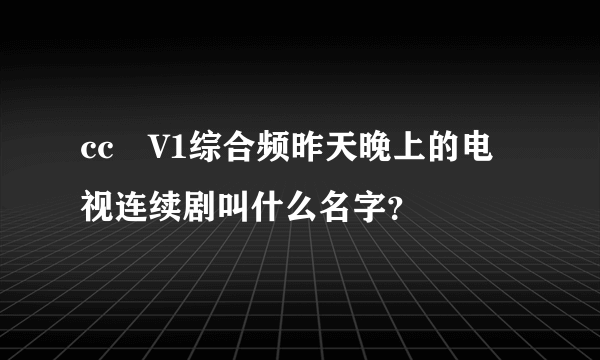 cc丅V1综合频昨天晚上的电视连续剧叫什么名字？