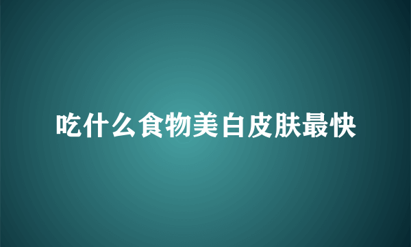 吃什么食物美白皮肤最快