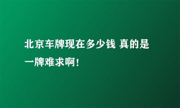 北京车牌现在多少钱 真的是一牌难求啊！