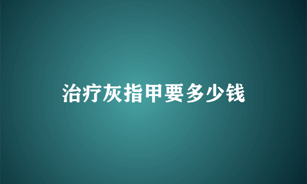 治疗灰指甲要多少钱