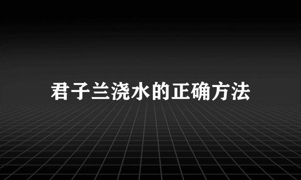 君子兰浇水的正确方法