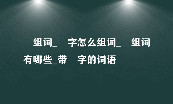 纔组词_纔字怎么组词_纔组词有哪些_带纔字的词语