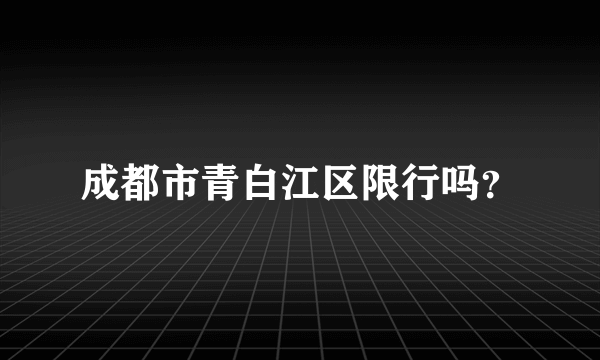 成都市青白江区限行吗？