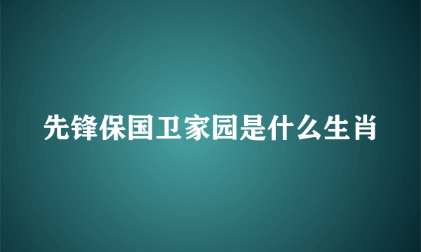 先锋保国卫家园是什么生肖