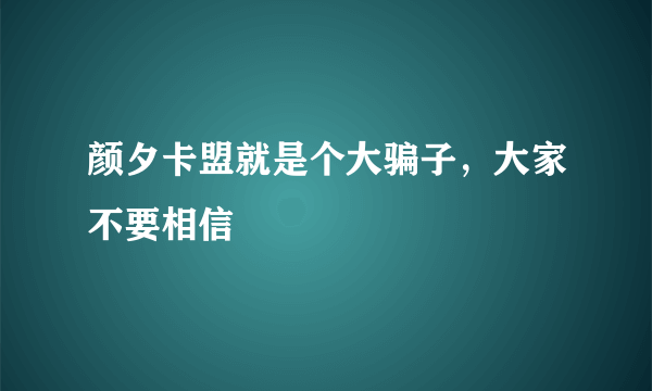 颜夕卡盟就是个大骗子，大家不要相信