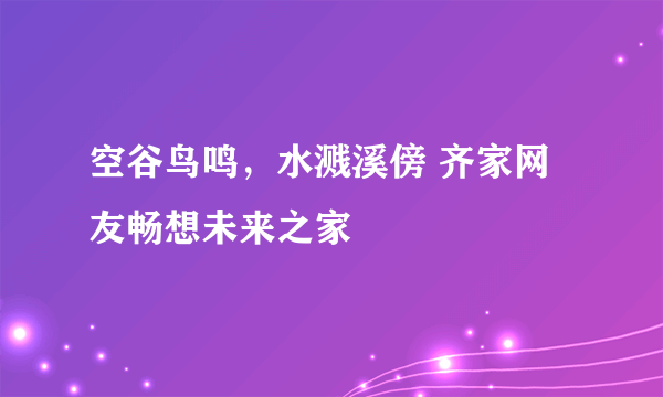 空谷鸟鸣，水溅溪傍 齐家网友畅想未来之家