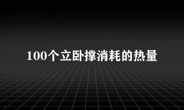 100个立卧撑消耗的热量