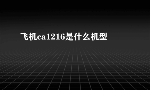 飞机ca1216是什么机型