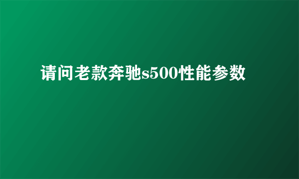 请问老款奔驰s500性能参数