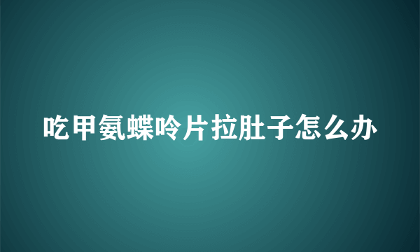 吃甲氨蝶呤片拉肚子怎么办