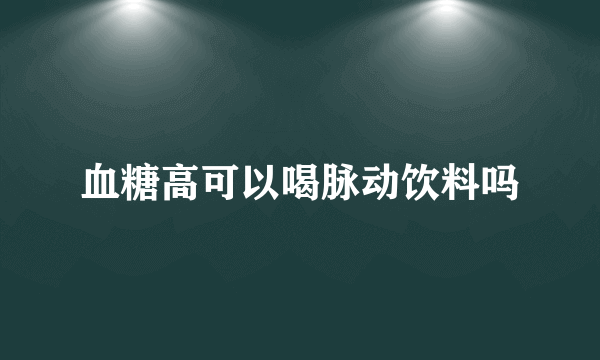 血糖高可以喝脉动饮料吗